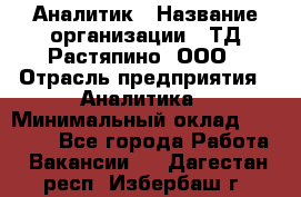 Аналитик › Название организации ­ ТД Растяпино, ООО › Отрасль предприятия ­ Аналитика › Минимальный оклад ­ 18 000 - Все города Работа » Вакансии   . Дагестан респ.,Избербаш г.